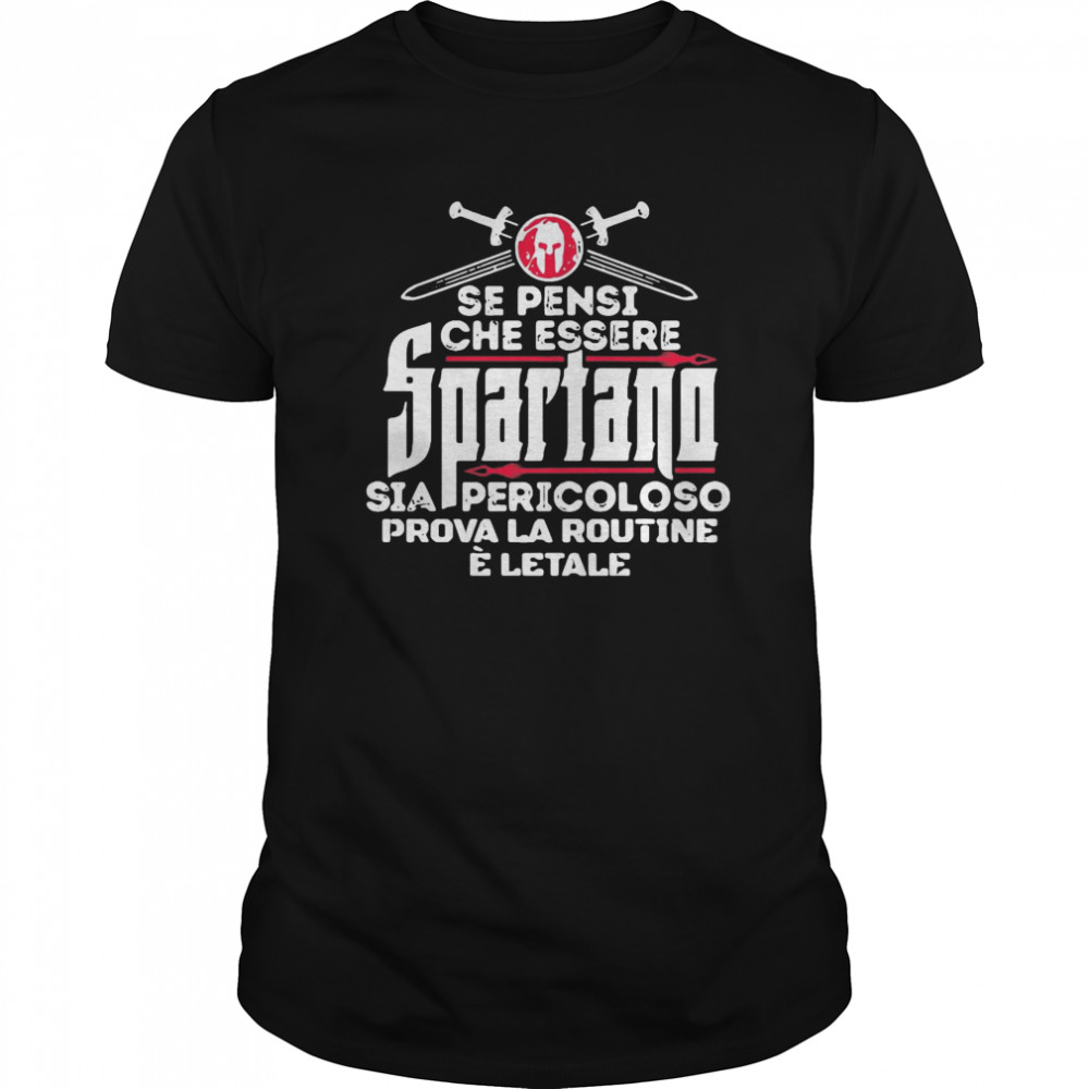 Se Pensi Che Essere Spartano Sia Pericoloso Prova La Routine E Letale shirt