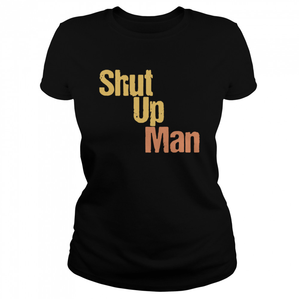 Shut Up Man  Classic Women's T-shirt