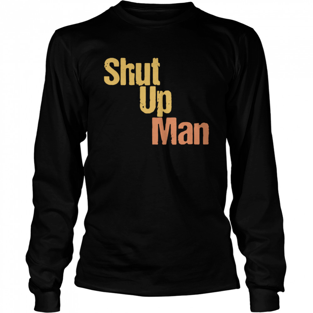 Shut Up Man  Long Sleeved T-shirt