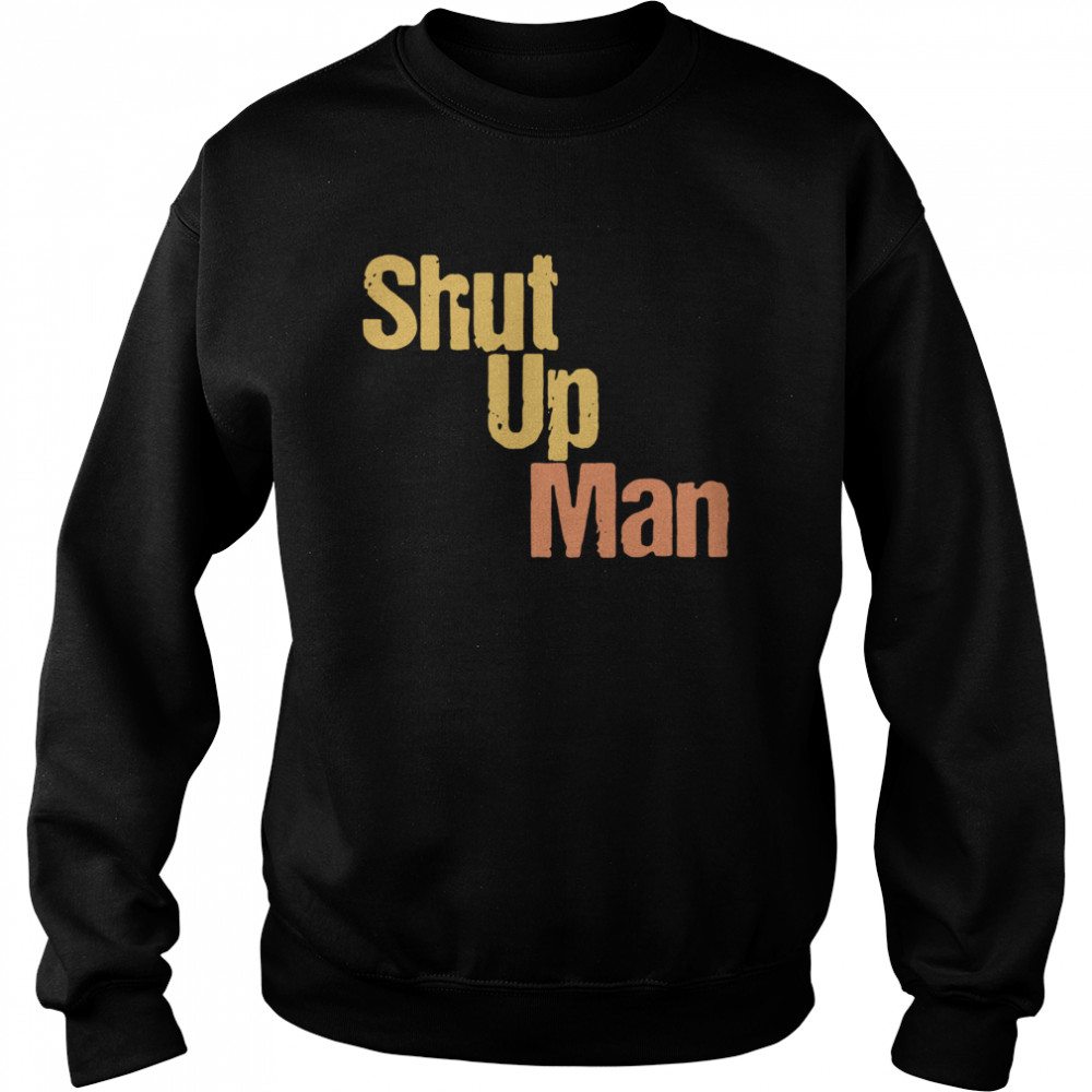 Shut Up Man  Unisex Sweatshirt