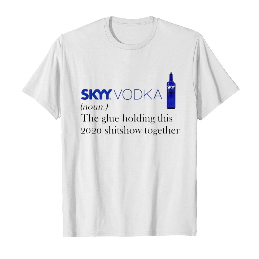 Skyy vodka noun the glue holding this 2020 shitshow together shirt