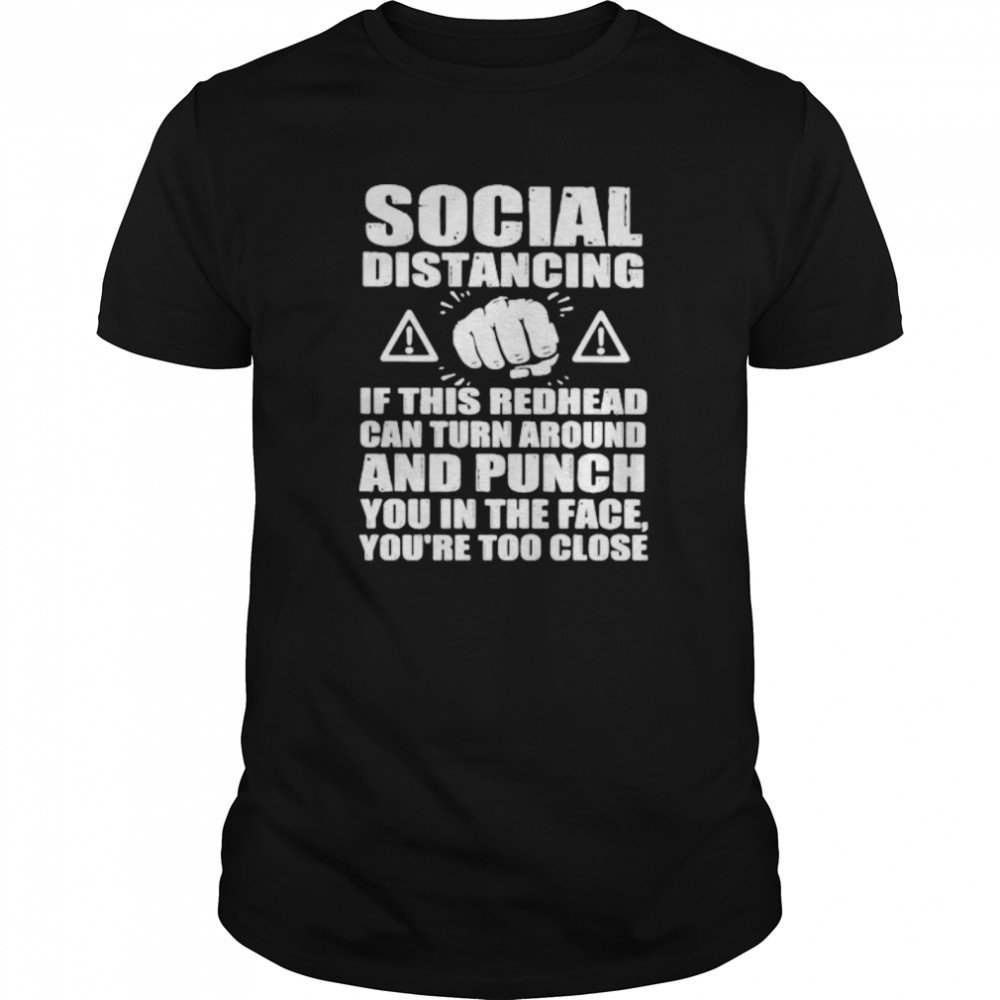 Social distancing if this redhead can turn around and punch you in the face you’re too close shirt