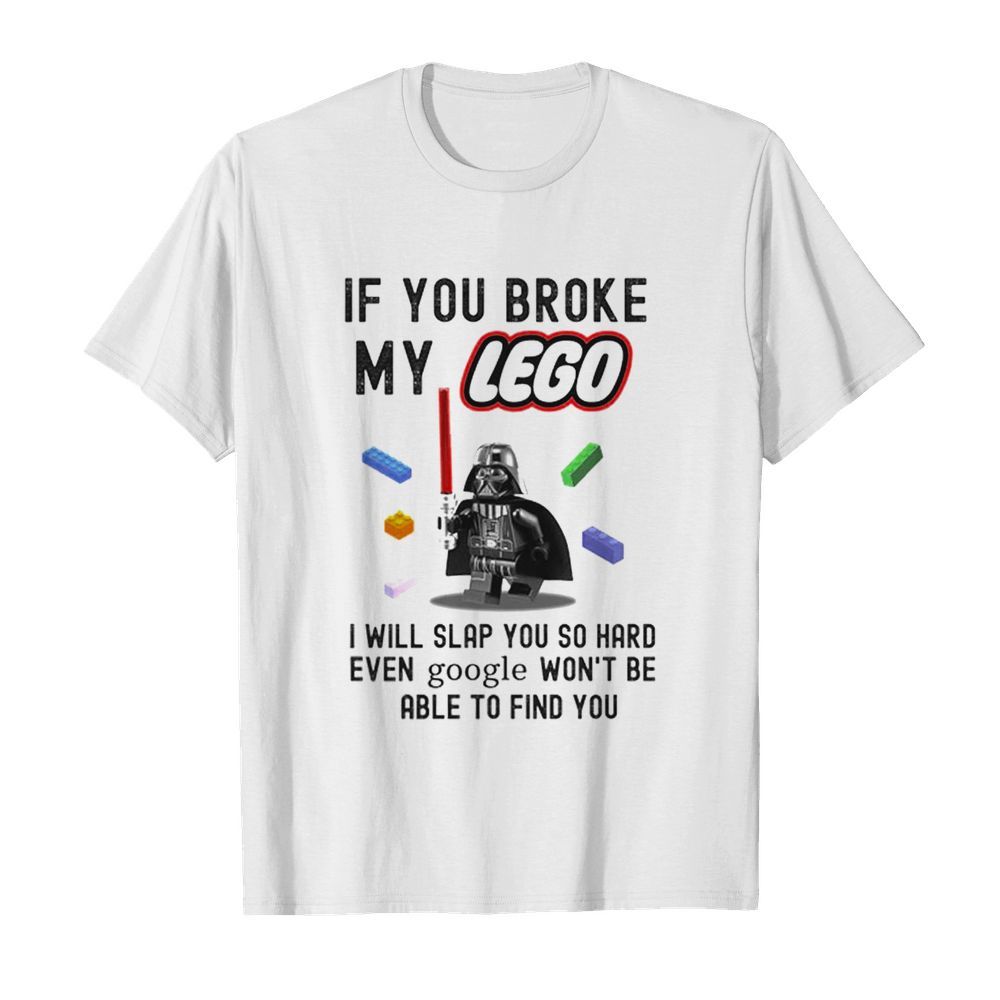 Star Wars Dark Vader If You Broke My Lego I Will Slap You Do Hard Even Google Wont Be Able To Find You shirt