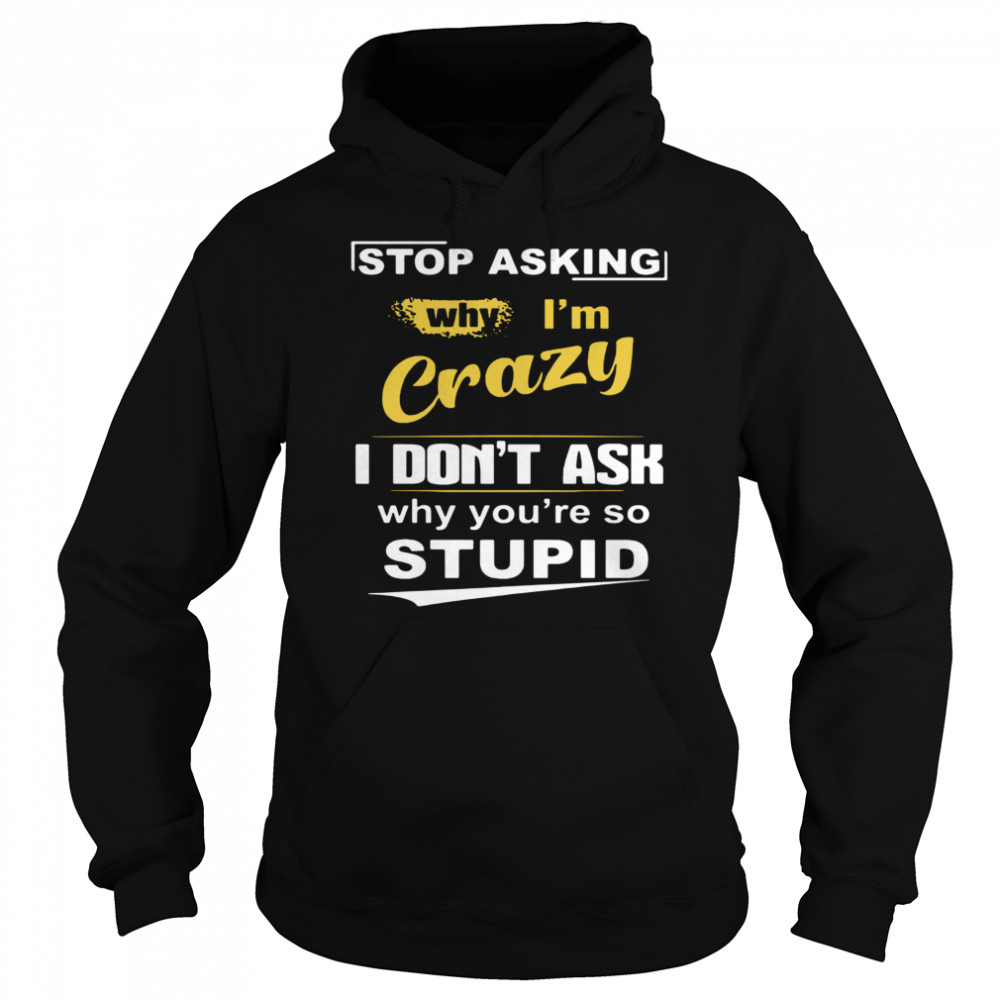 Stop Asking Why I’m Crazy I Don’t Ask Why You Are So Stupid  Unisex Hoodie