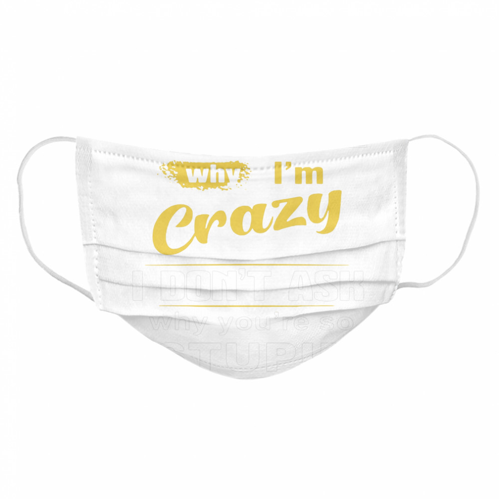 Stop Asking Why I’m Crazy I Don’t Ask Why You Are So Stupid  Cloth Face Mask