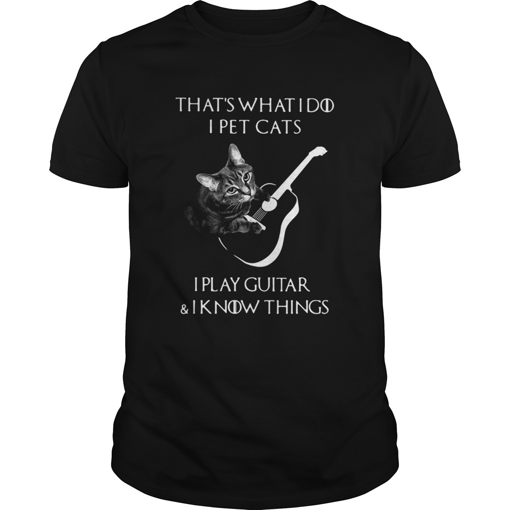 Thats What I Do I Pet Cats I Play Guitar And I Know Things shirt