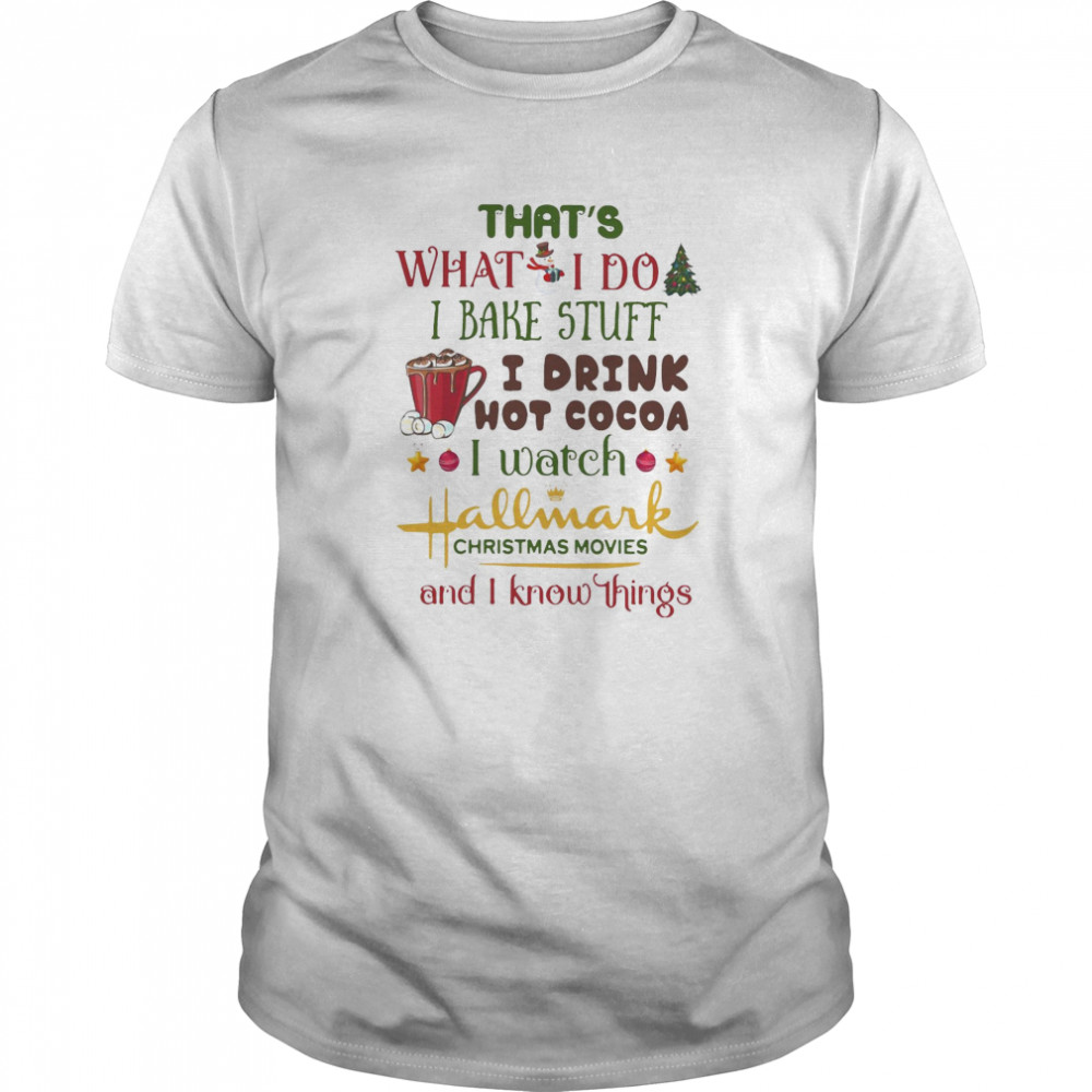 That’s What I Do I Bake Stuff I Drink Hot Cocoa I Watch Hallmark Christmas Movies And I Know Things shirt