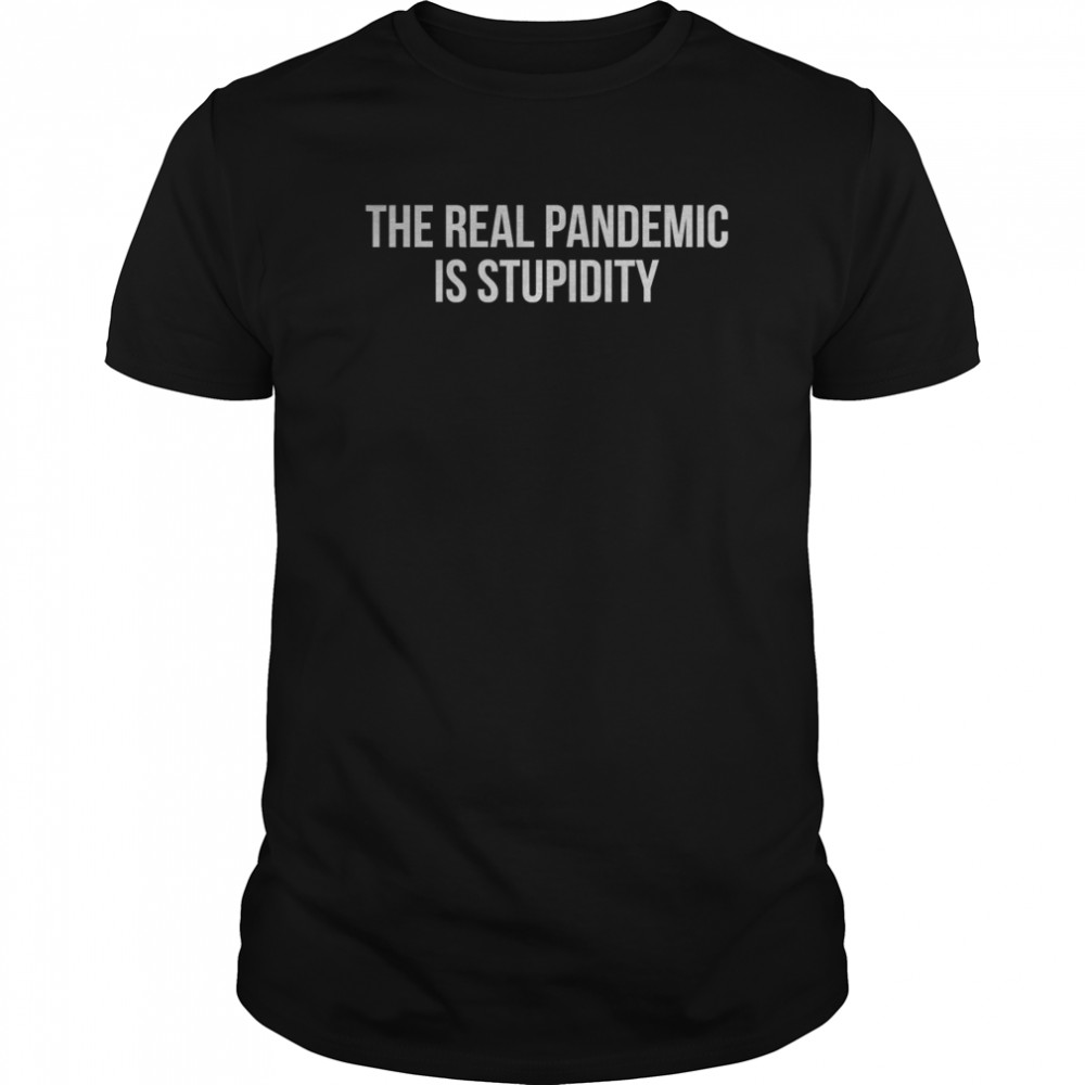 The Real Pandemic Is Stupidity shirt