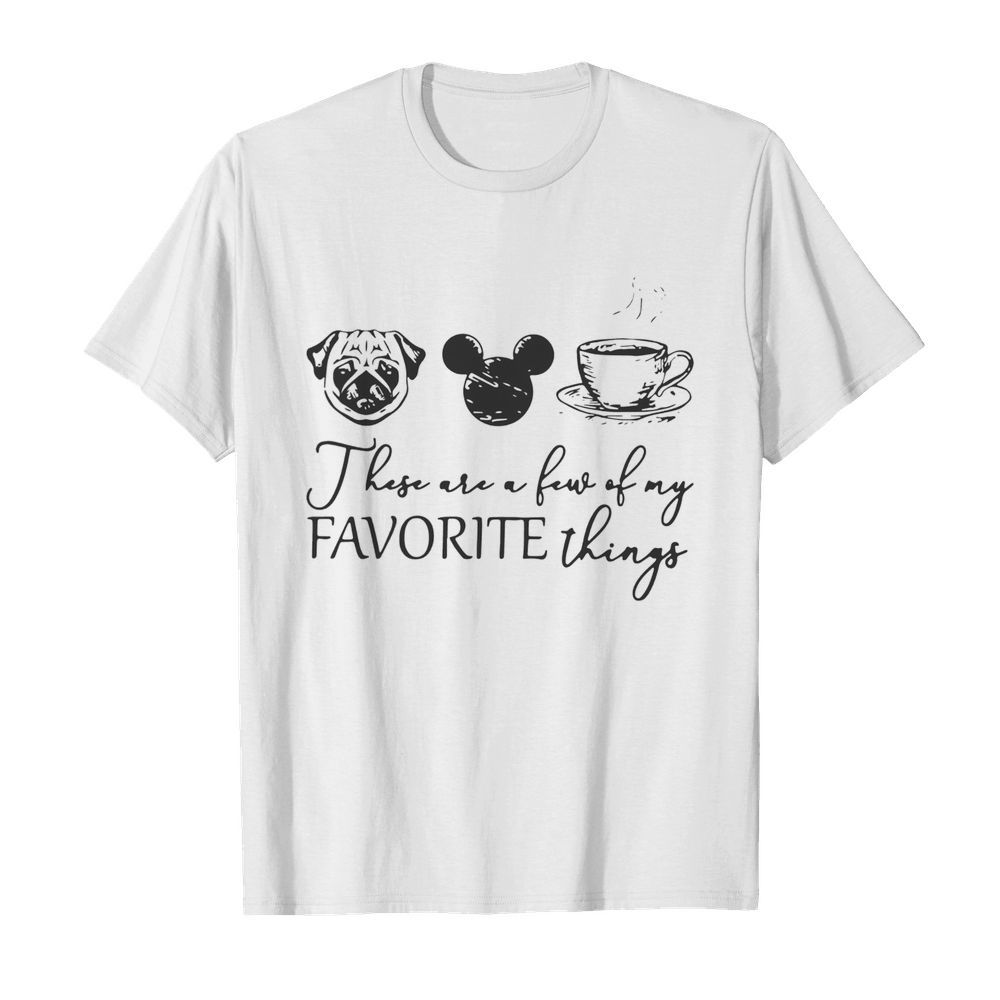 These Are A Few Of My Favorite Things Pug Dog Mickey And Coffee shirt