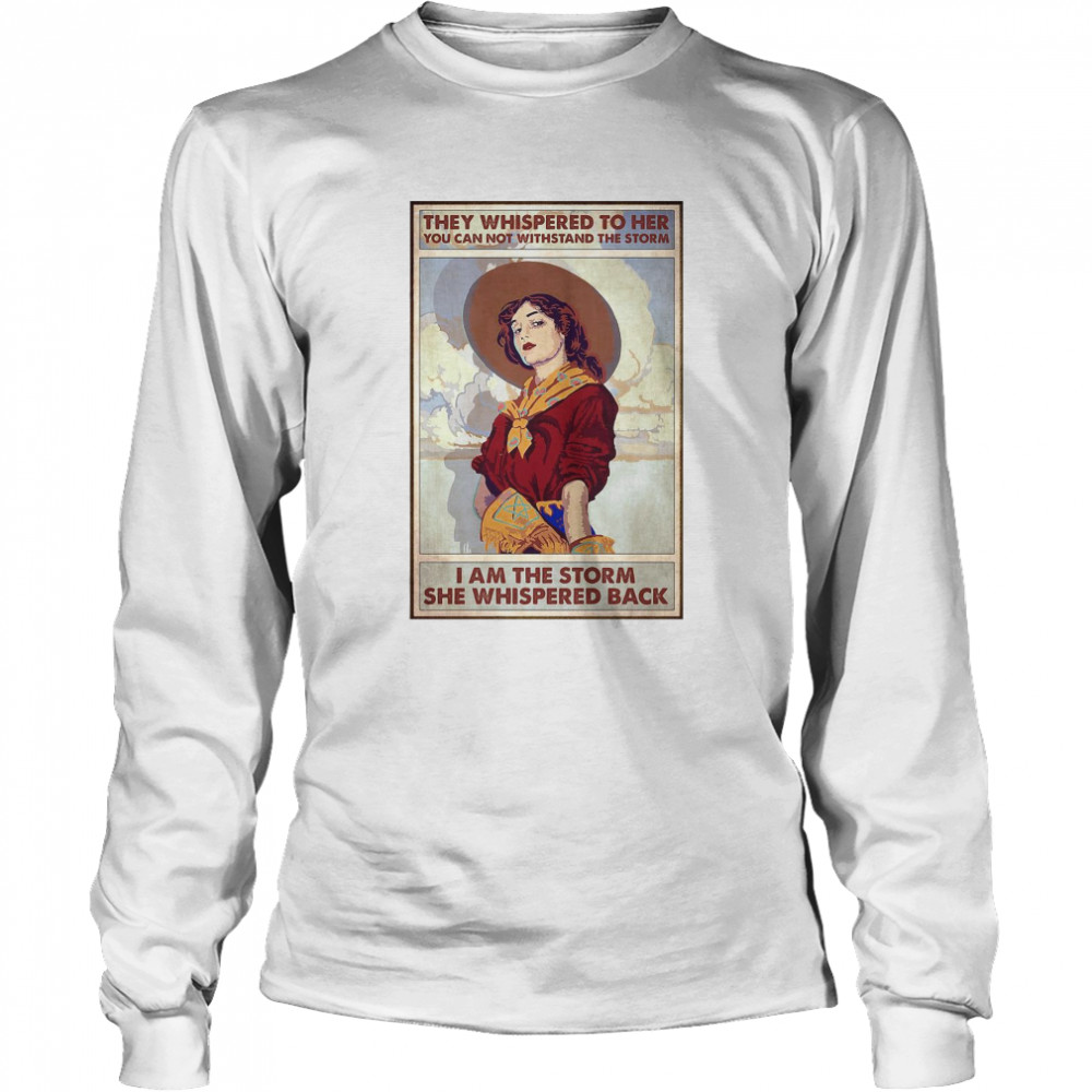 They Whispered To Her You Can Not Withstand The Storm I Am The Storm She Whispered Back  Long Sleeved T-shirt