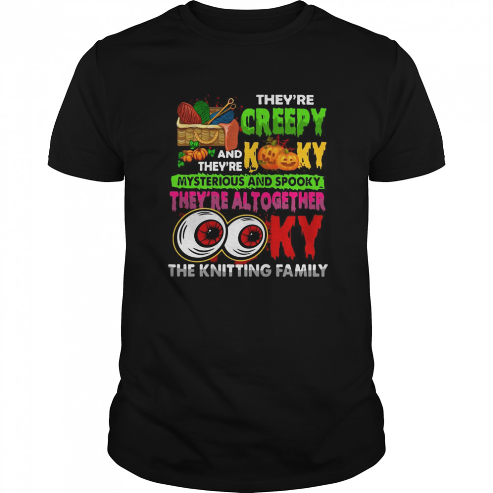 They’re Creepy And They’re The Kooky Mysterious And Spooky They’re Altogether Ooky The Knitting Family shirt