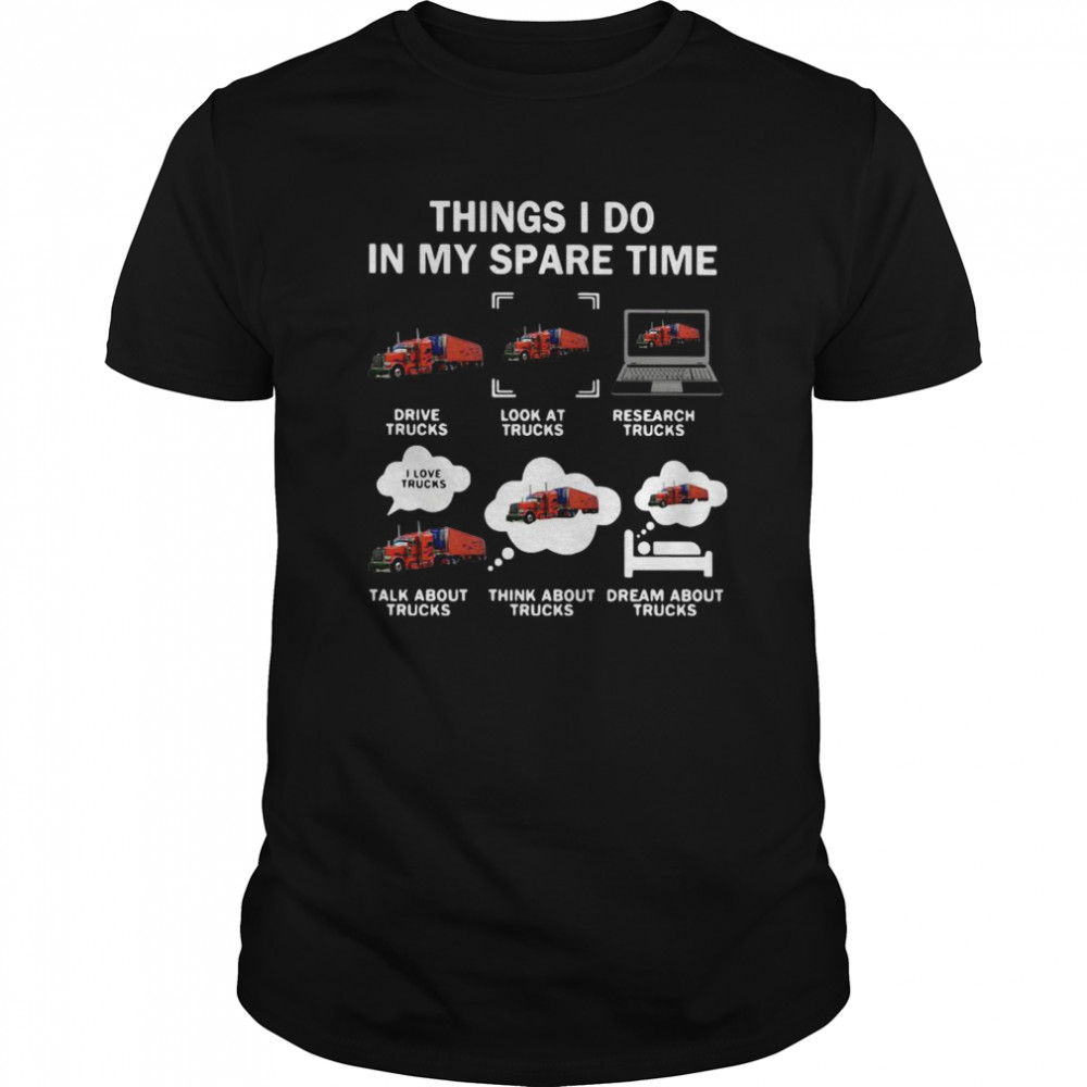 Things I Do In My Spare Time Drive Trucks Look At Trucks Research Trucks shirt