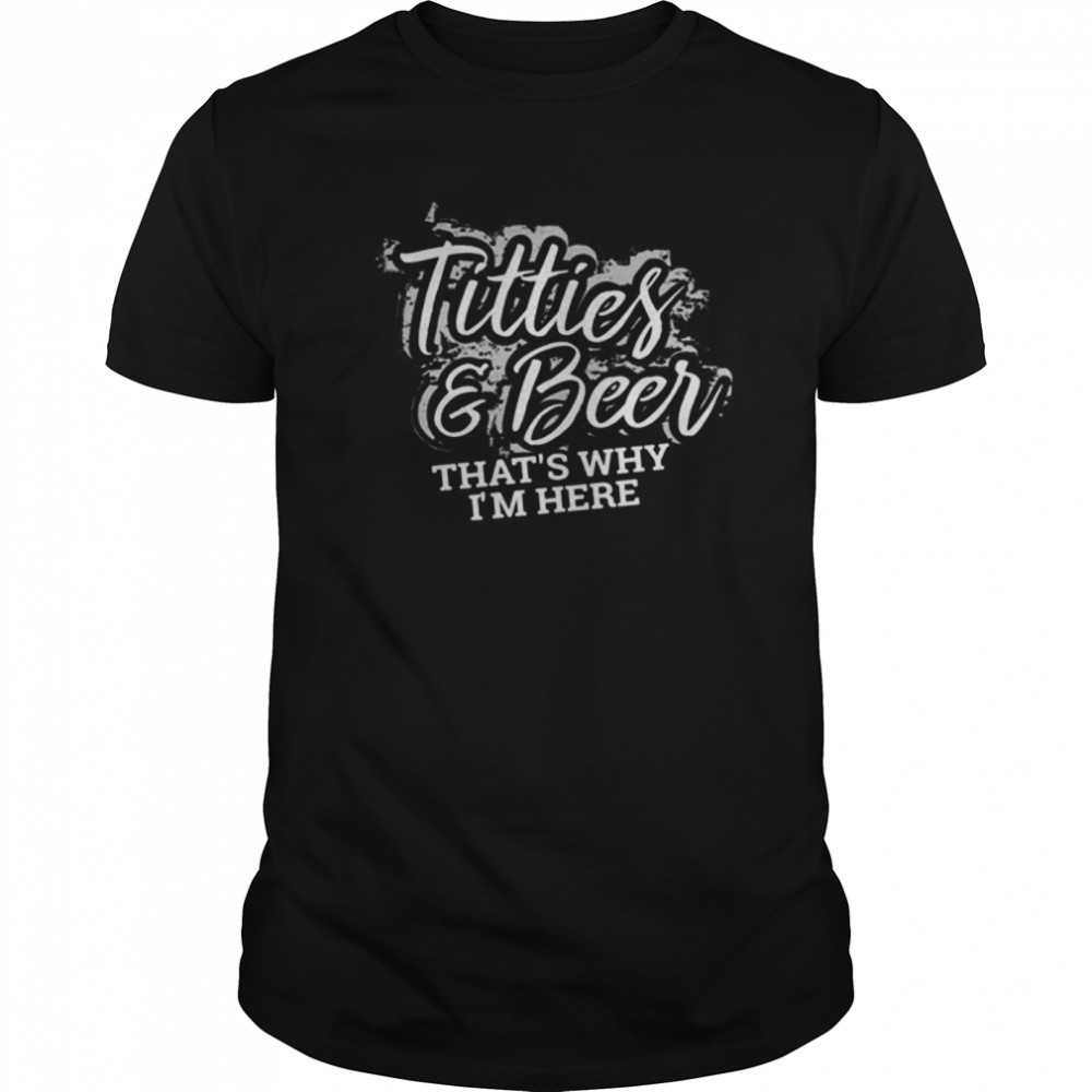 Titties And Beer That’s Why I’m Here shirt