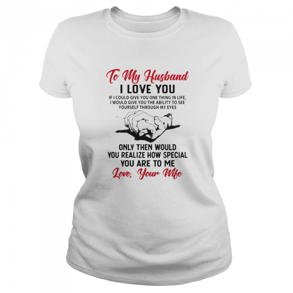 To My Husband I Love You You Realize How Speacial You Are To Me Love Your Wife  Classic Women's T-shirt