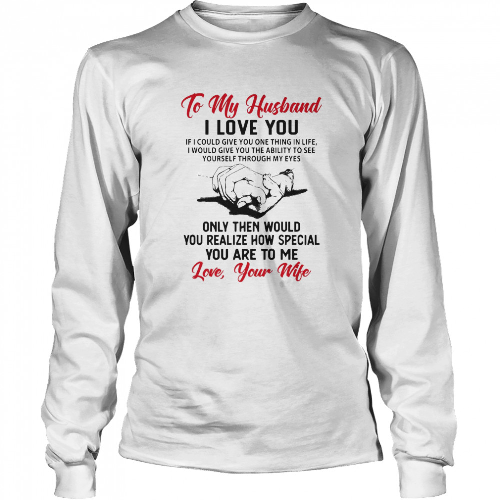 To My Husband I Love You You Realize How Speacial You Are To Me Love Your Wife  Long Sleeved T-shirt