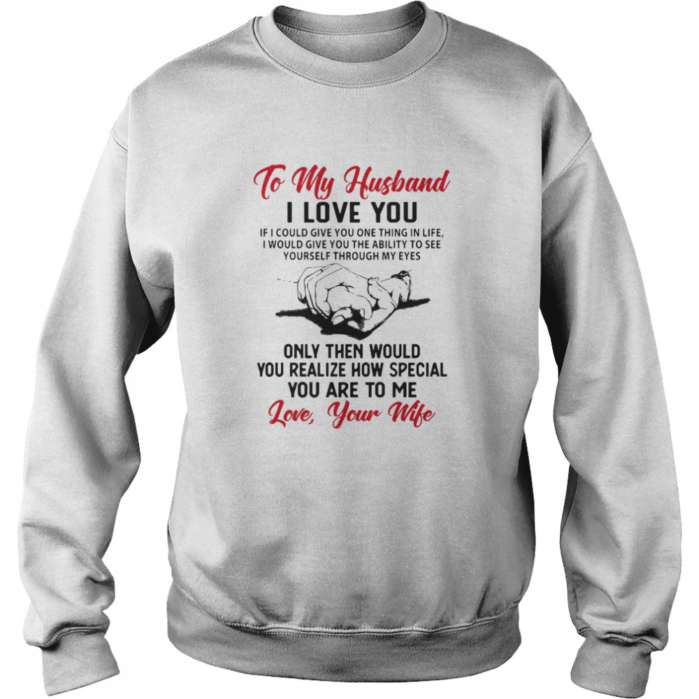 To My Husband I Love You You Realize How Speacial You Are To Me Love Your Wife  Unisex Sweatshirt