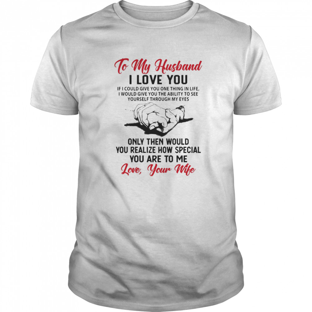 To My Husband I Love You You Realize How Speacial You Are To Me Love Your Wife  Classic Men's T-shirt