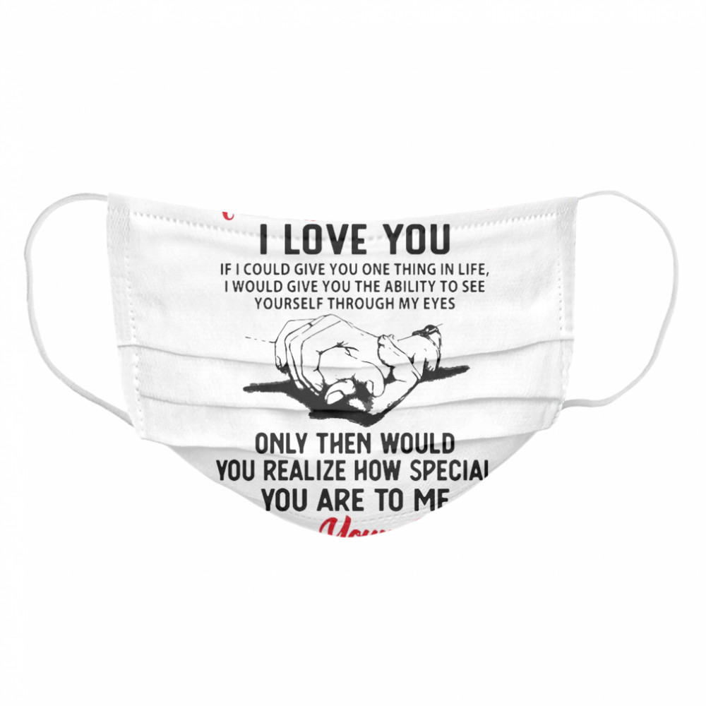 To My Husband I Love You You Realize How Speacial You Are To Me Love Your Wife  Cloth Face Mask