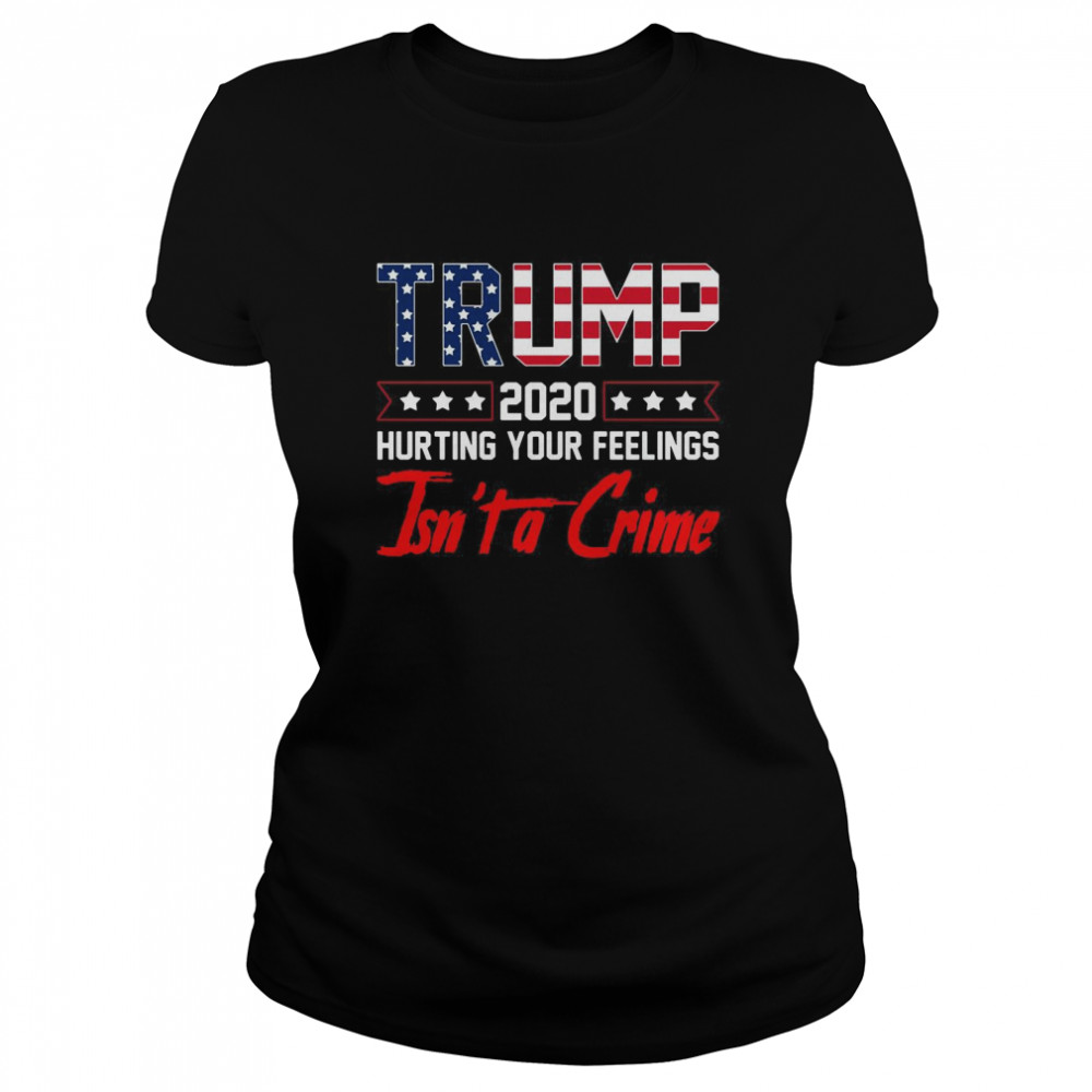 Trump 2020 Hurting Your Feelings Isnt a Crime Funny Trump  Classic Women's T-shirt