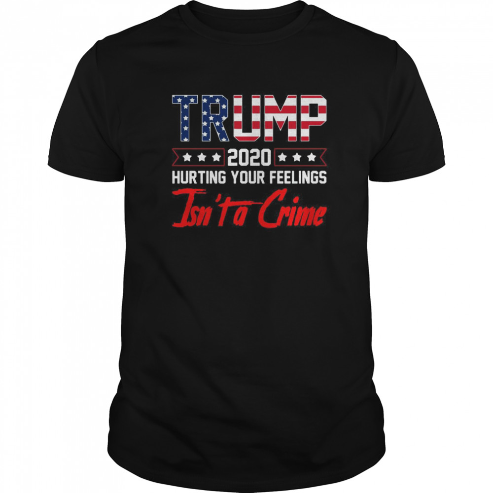 Trump 2020 Hurting Your Feelings Isnt a Crime Funny Trump  Classic Men's T-shirt