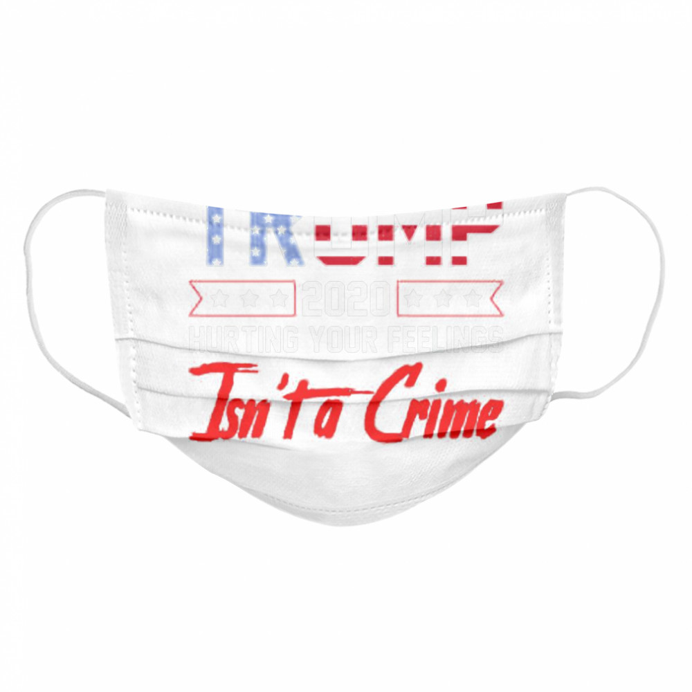 Trump 2020 Hurting Your Feelings Isnt a Crime Funny Trump  Cloth Face Mask