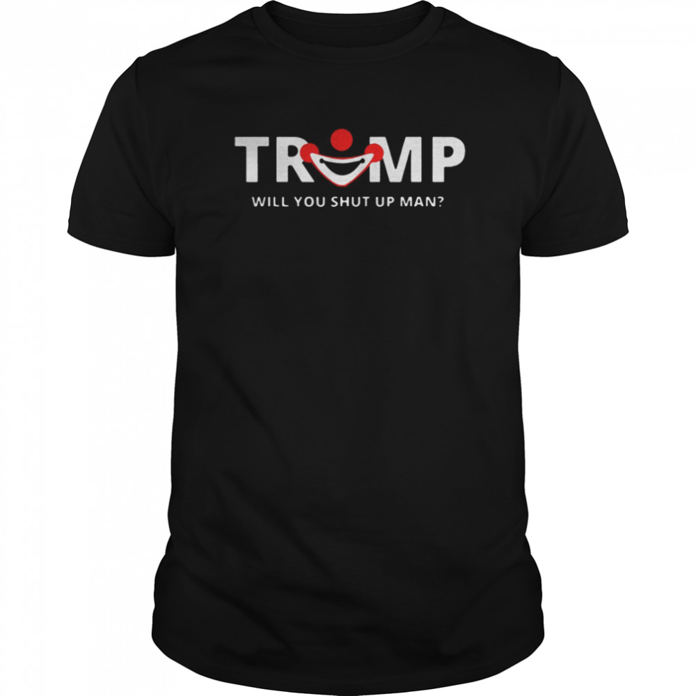 Trump Will You Shut Up Man shirt