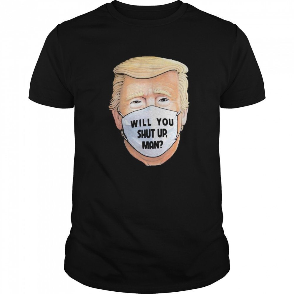 Trump Will You Shut Up Mask shirt