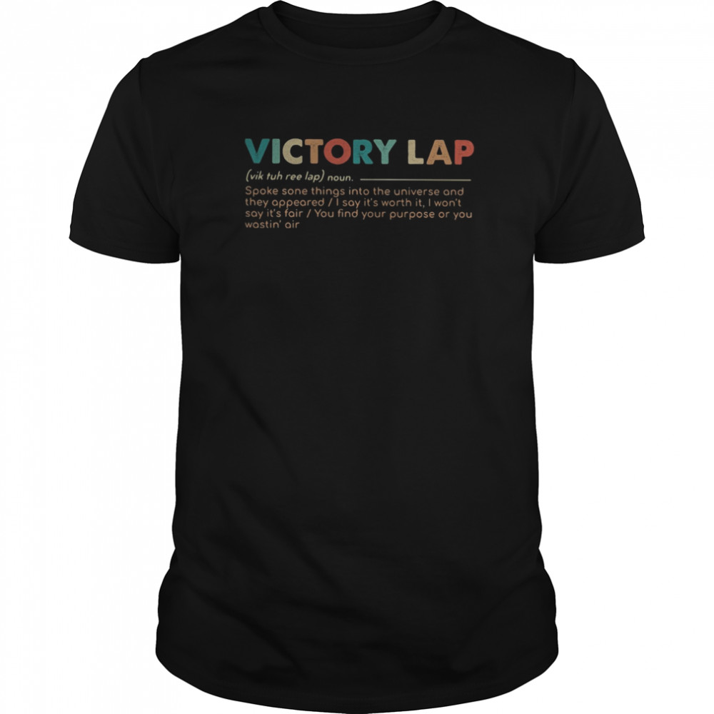 Victory lap noun spoke sone things into the universe and they appeared i say it’s worth it i won’t say it’s fair you find your purpose or you wastin air shirt