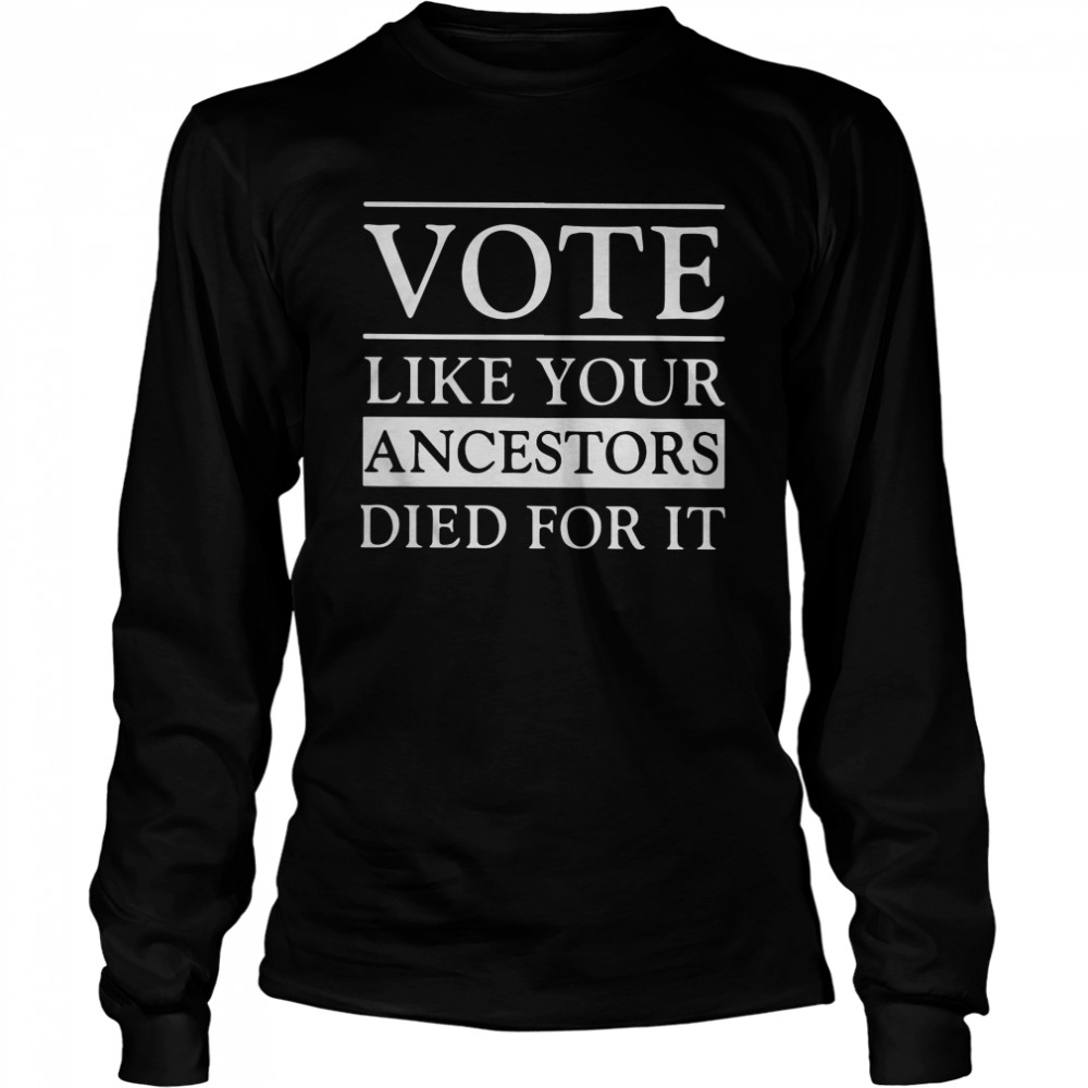 Vote Like Your Ancestors Died For It  Long Sleeved T-shirt