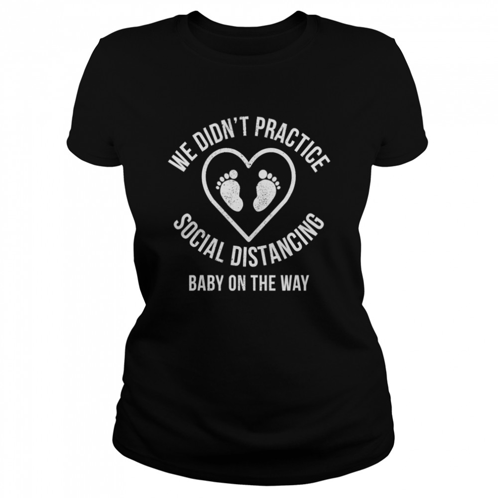 We Didn’t Practice Social Distancing Baby On The Way  Classic Women's T-shirt