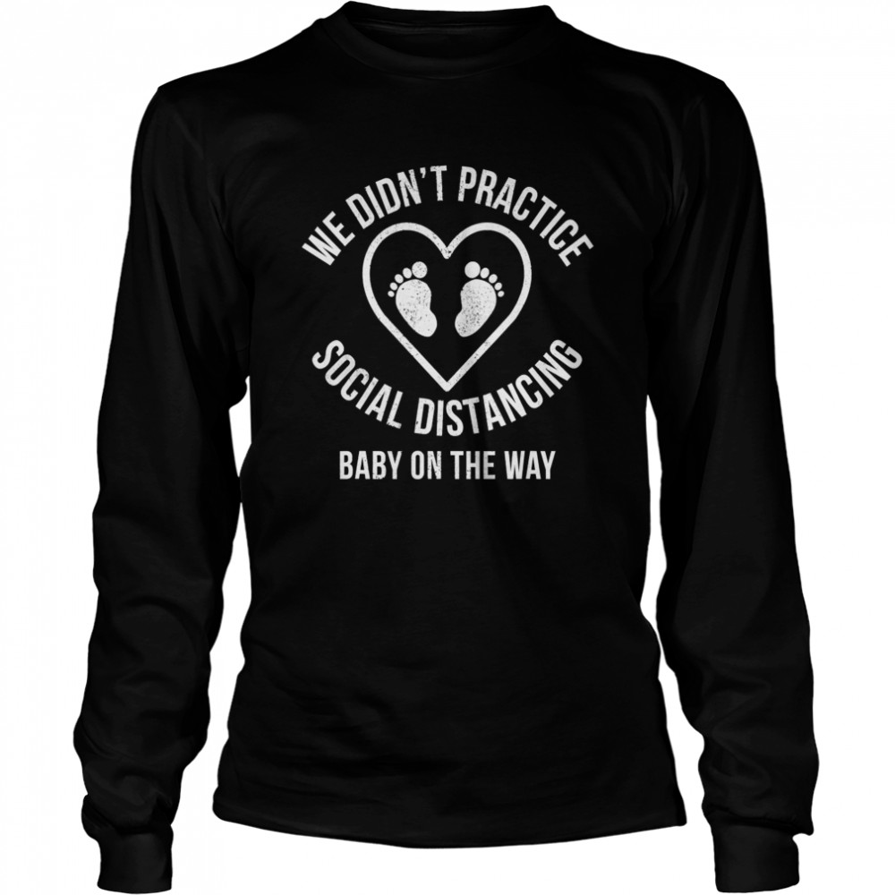 We Didn’t Practice Social Distancing Baby On The Way  Long Sleeved T-shirt