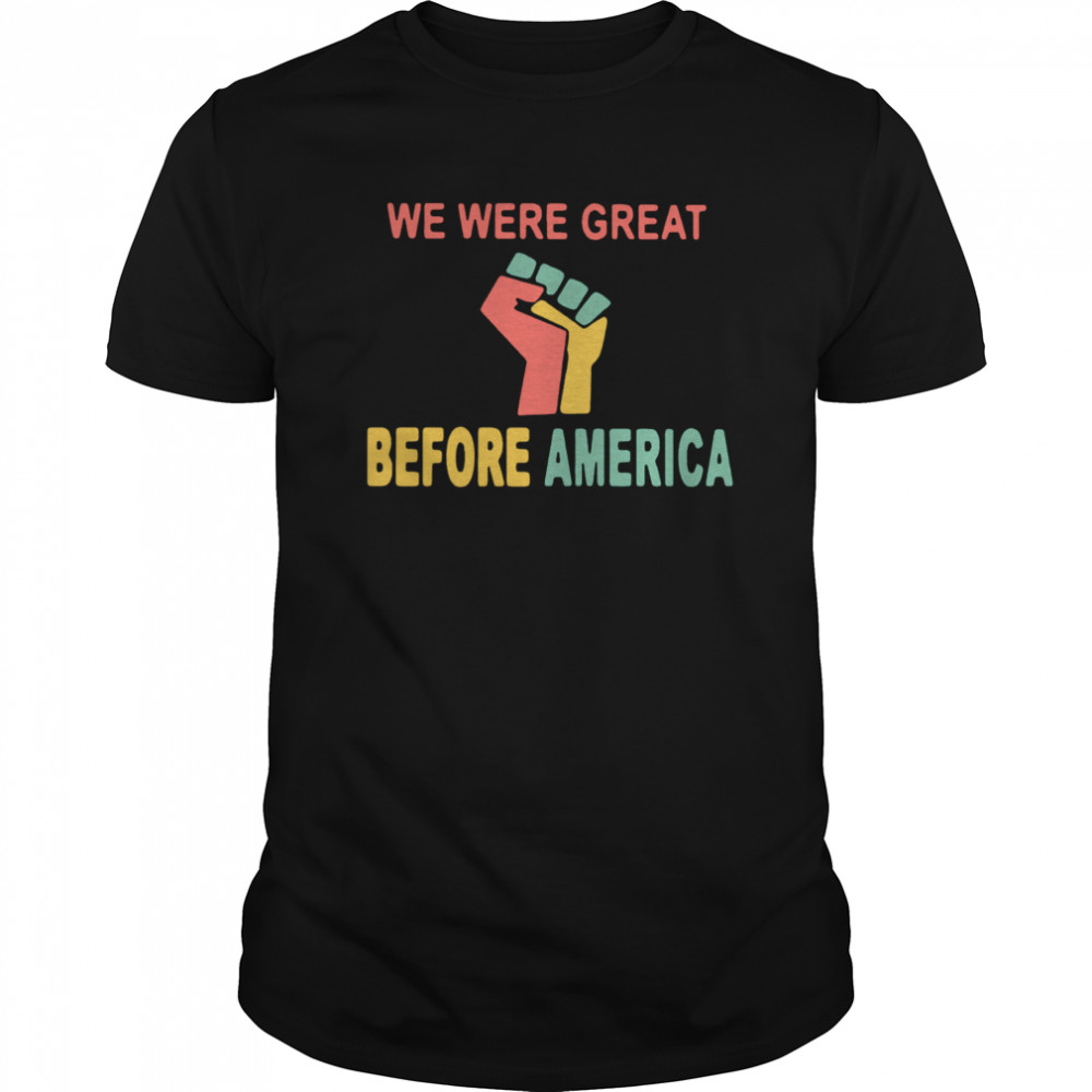 We Were Great Before America shirt