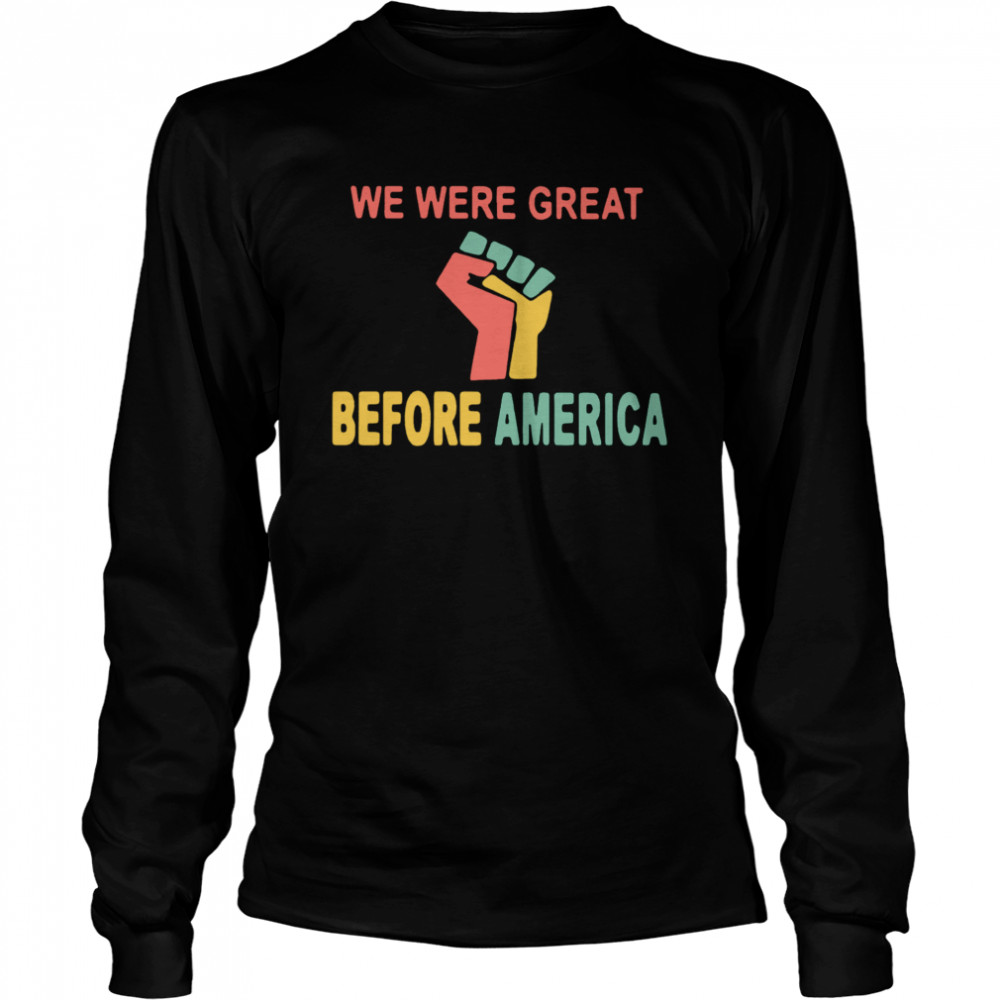 We Were Great Before America  Long Sleeved T-shirt