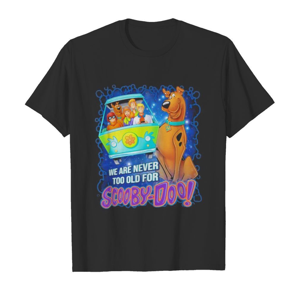 We are never too old for scooby-doo shirt