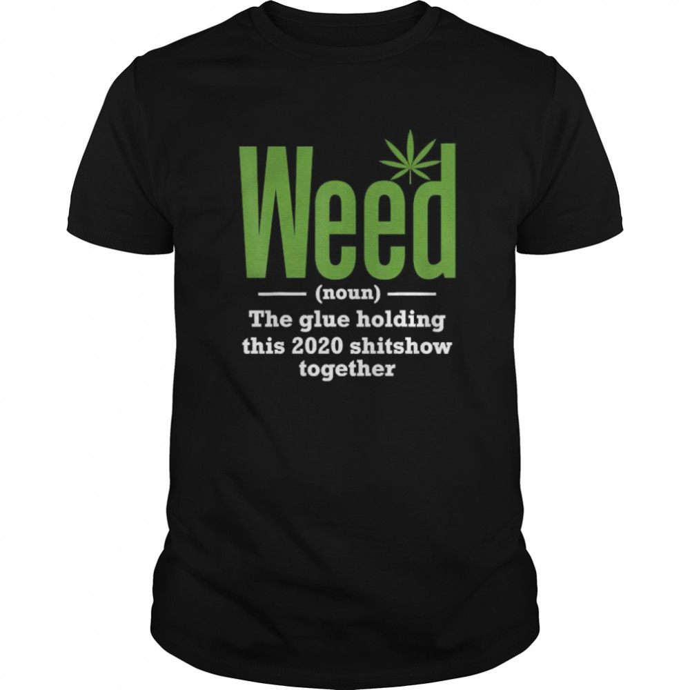 Weed The Glue Holding This 2020 Shitshow Together shirt