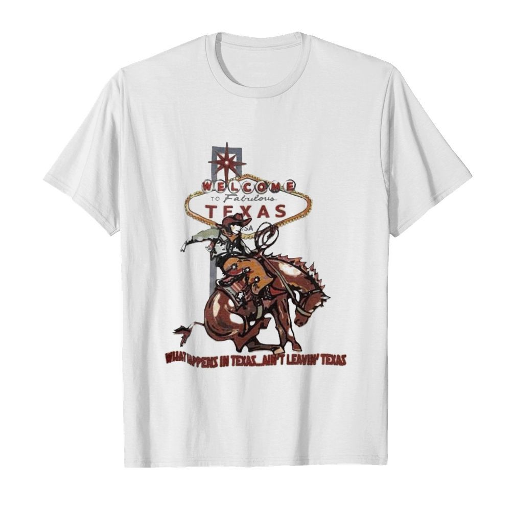 Welcome to fabulous texas what happens in texas ain’t leavin texas cowboys riding horse shirt