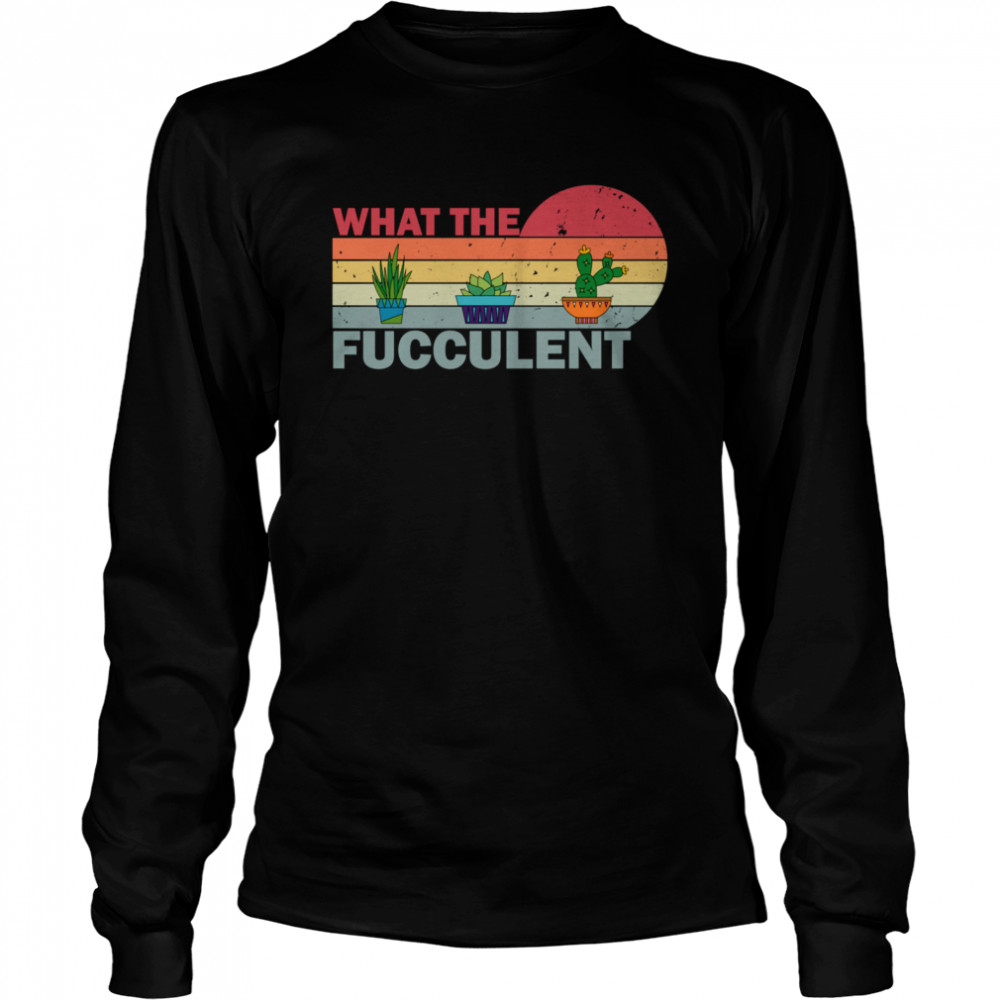 What the Fucculent Vintage Cactus Succulents  Long Sleeved T-shirt