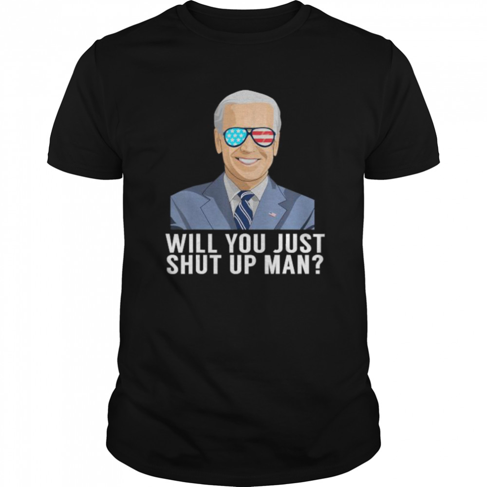 Will You Just Shut Up Man shirt