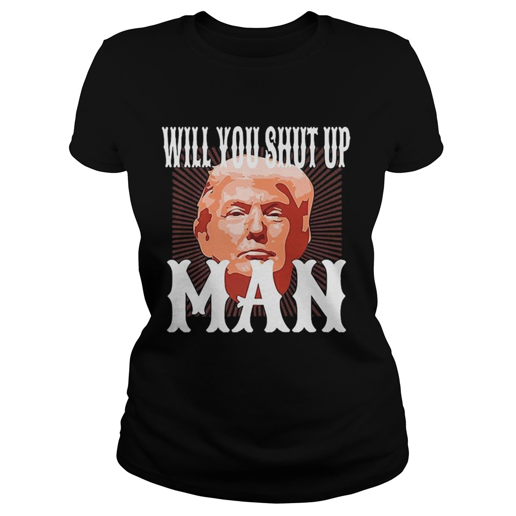 Will You Shut Up Man Anti Trump Pro Biden 2020 For President Political  Classic Ladies