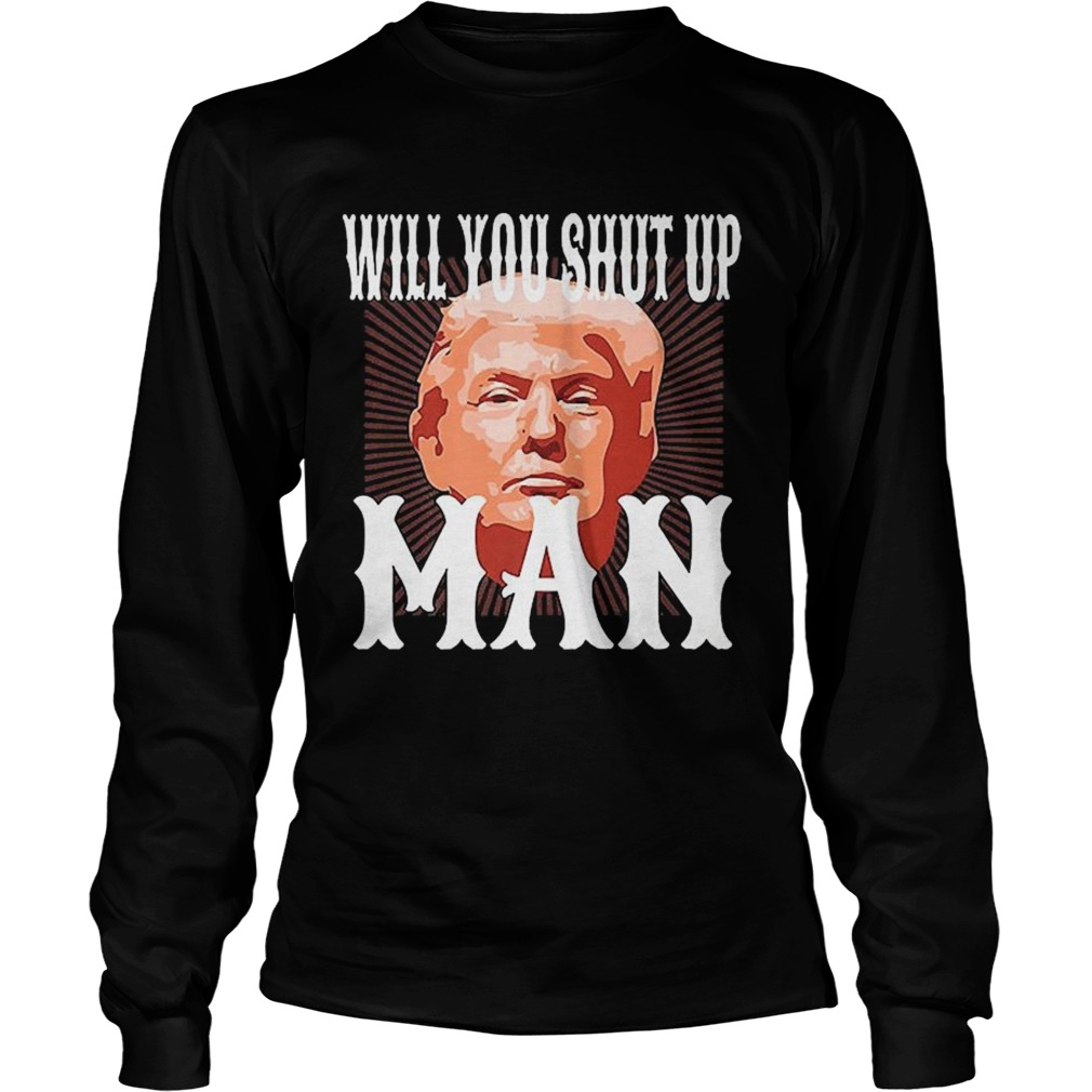 Will You Shut Up Man Anti Trump Pro Biden 2020 For President Political  Long Sleeve