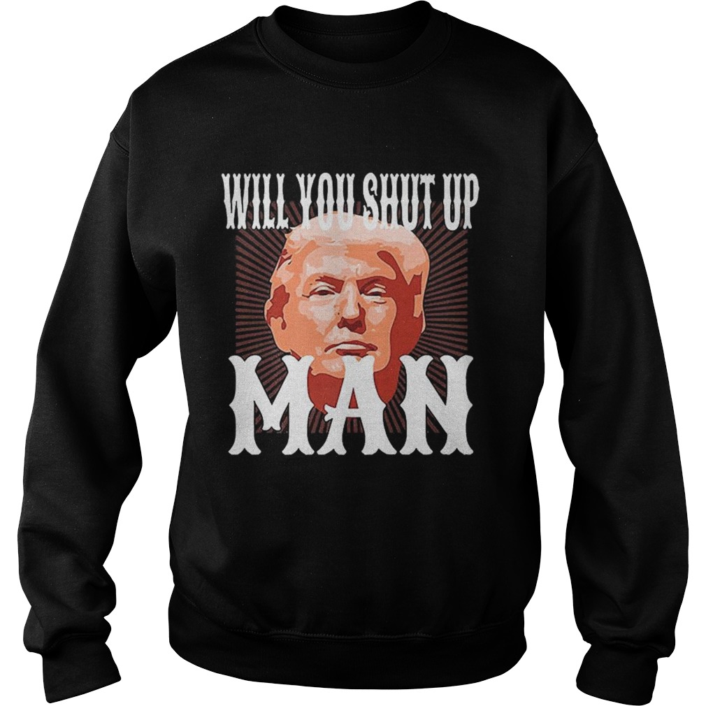 Will You Shut Up Man Anti Trump Pro Biden 2020 For President Political  Sweatshirt