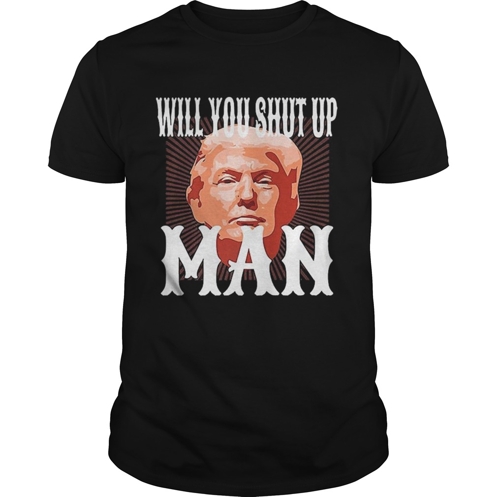 Will You Shut Up Man Anti Trump Pro Biden 2020 For President Political  Unisex