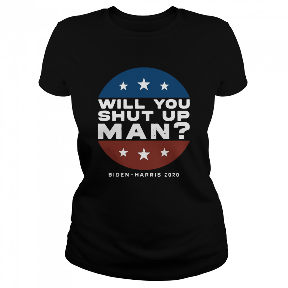 Will You Shut Up Man Biden Harris 2020  Classic Women's T-shirt