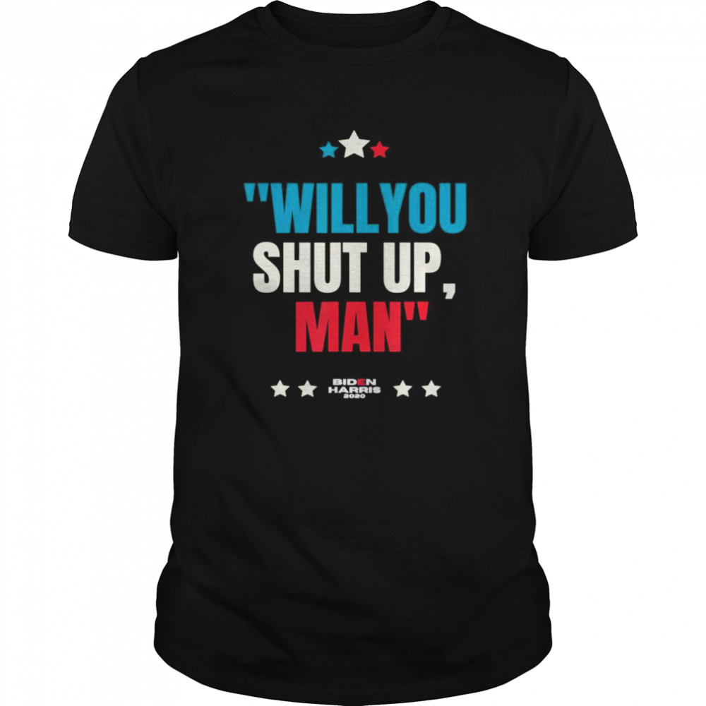 Will You Shut Up Man Biden Harris 2020 shirt