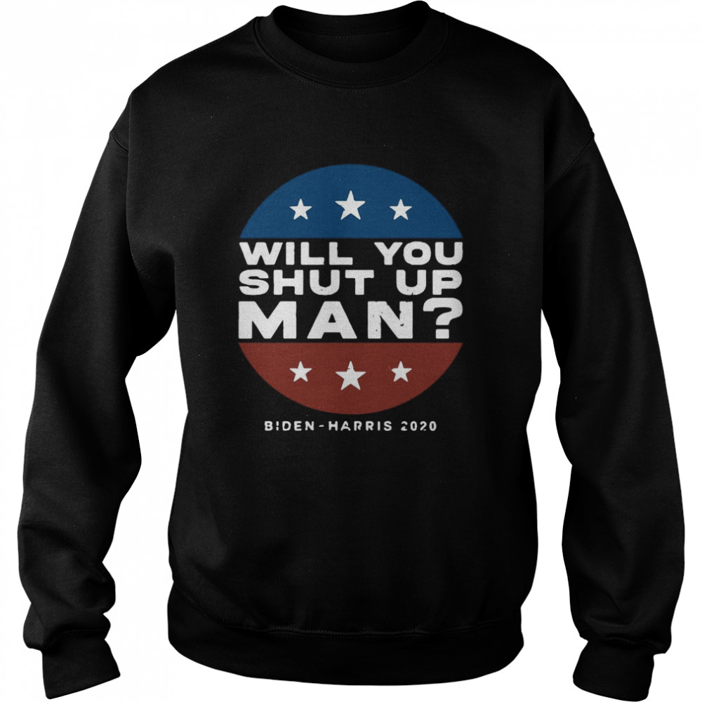 Will You Shut Up Man Biden Harris 2020  Unisex Sweatshirt