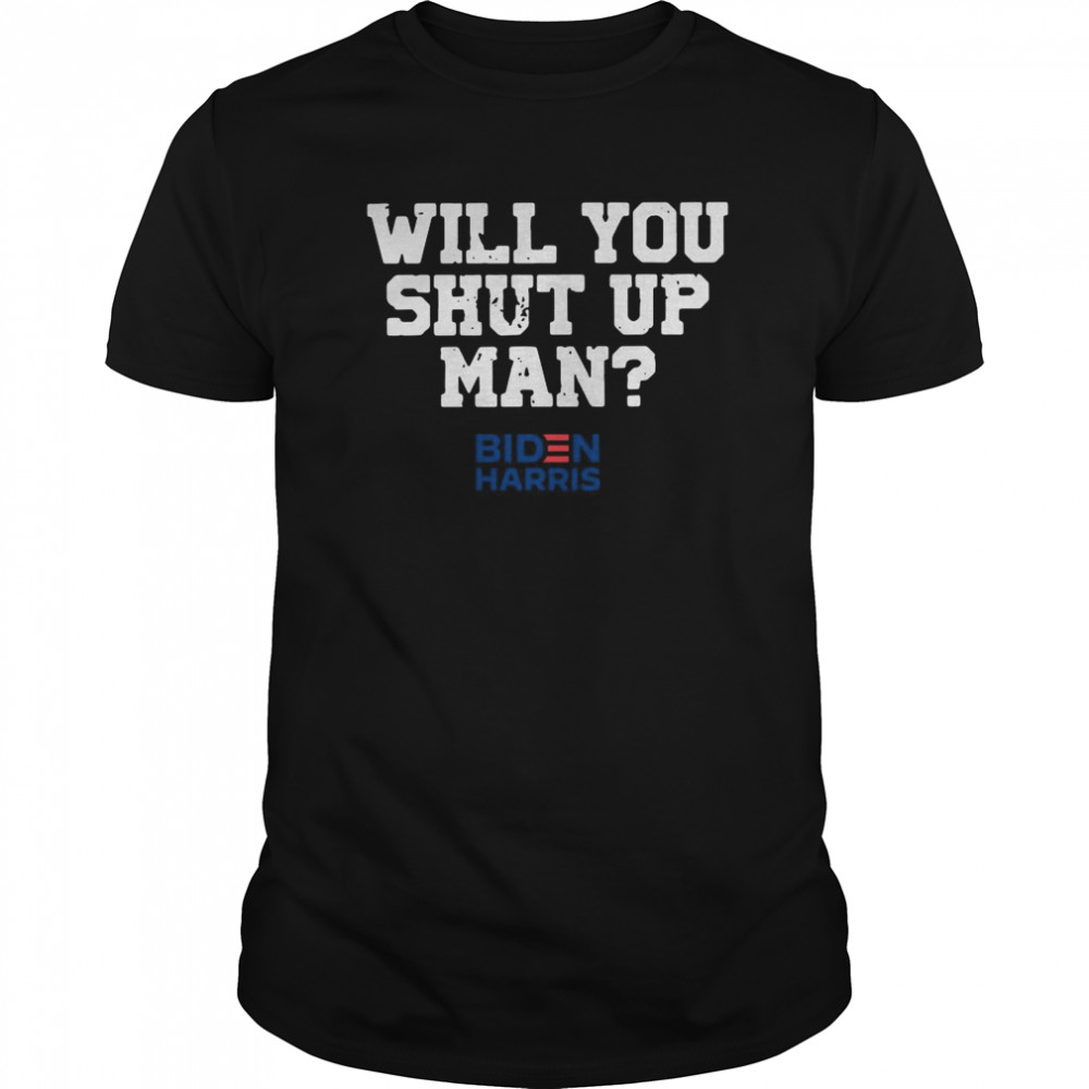 Will You Shut Up Man Biden Harris Donald Trump 2020 shirt