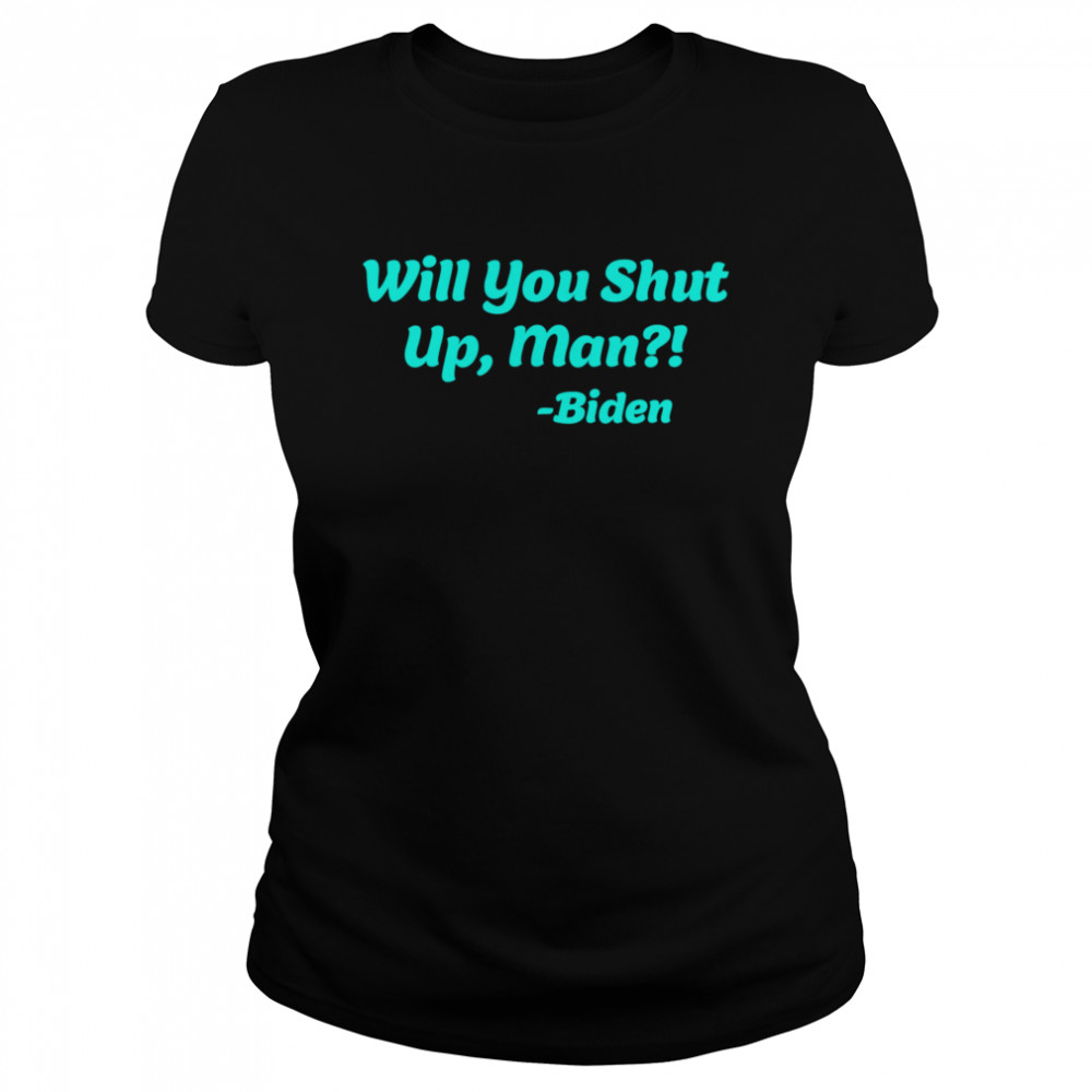 Will You Shut Up Man  Biden Quote  Classic Women's T-shirt