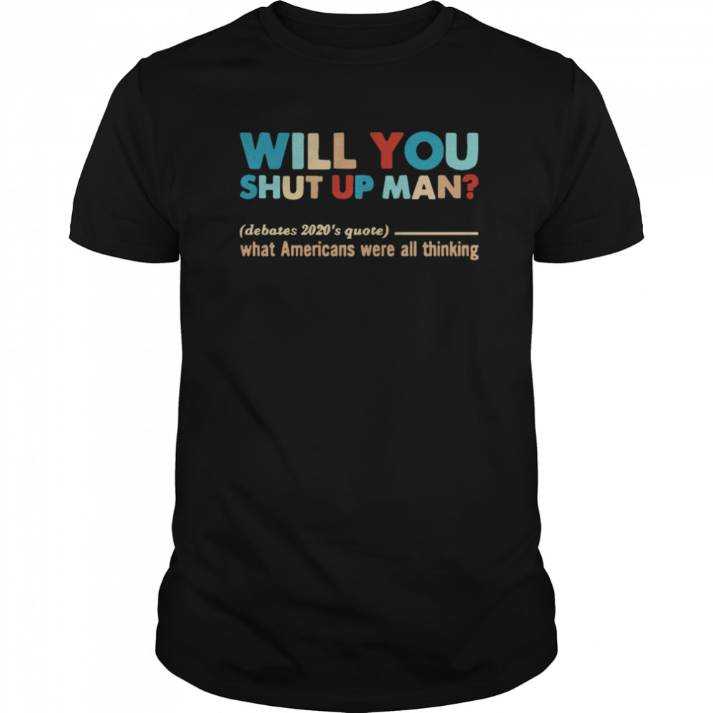 Will You Shut Up Man What Americans Were All Thinking shirt