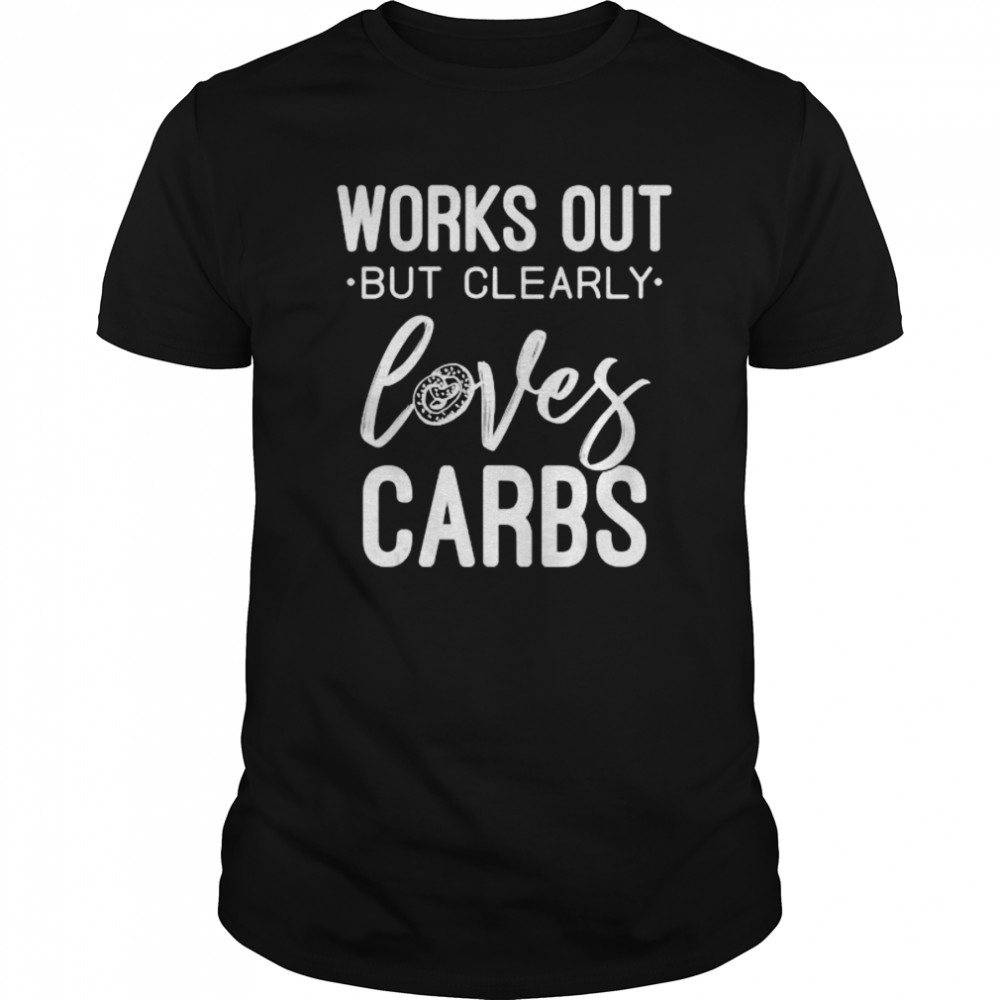 Works Out But Clearly Loves Carb shirt