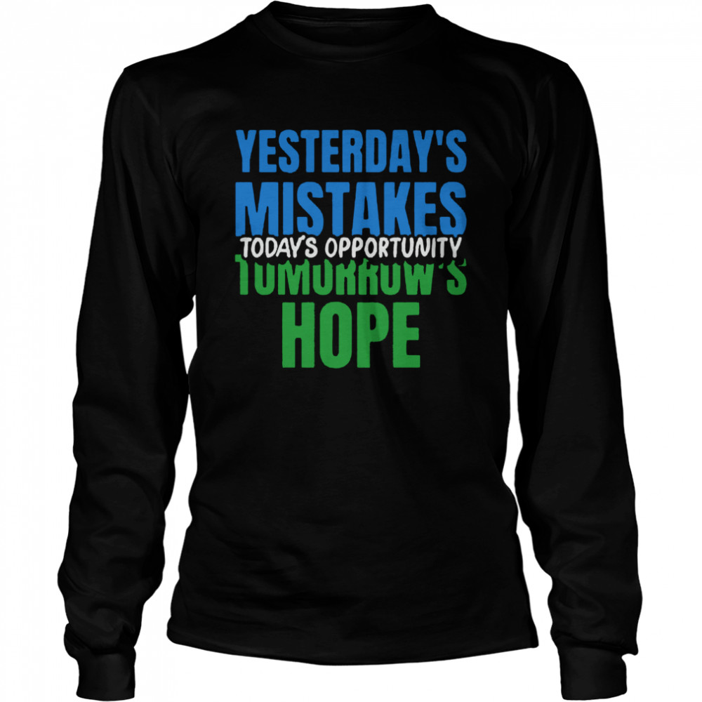 Yesterday’s Mistakes Tomorrow’s Hope Today’s Opportunity  Long Sleeved T-shirt